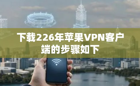 下载226年苹果VPN客户端的步骤如下