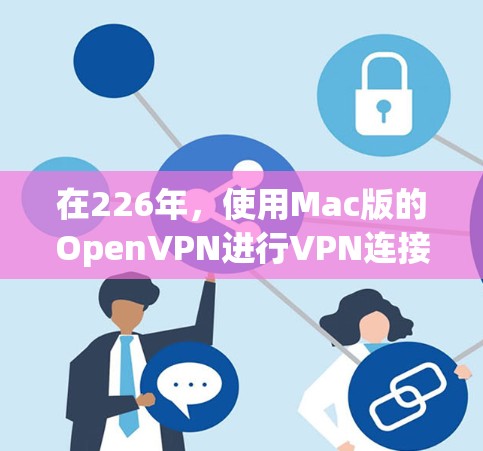 在226年，使用Mac版的OpenVPN进行VPN连接，以下是详细的步骤指南