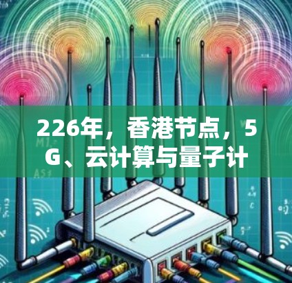 226年，香港节点，5G、云计算与量子计算的未来挑战与机遇