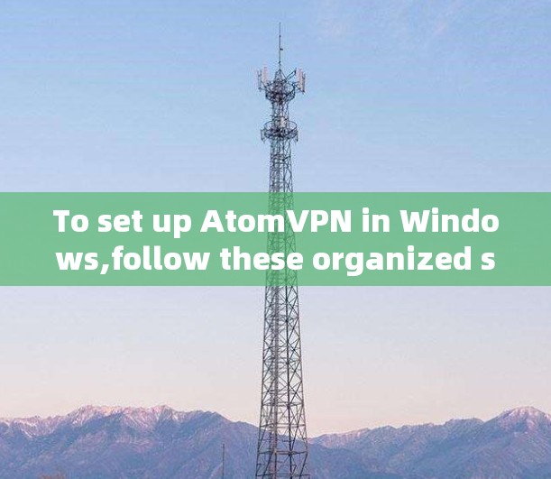 To set up AtomVPN in Windows,follow these organized steps: