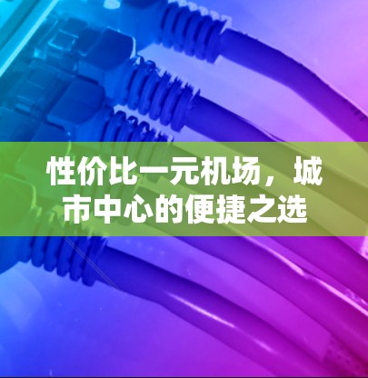 性价比一元机场，城市中心的便捷之选