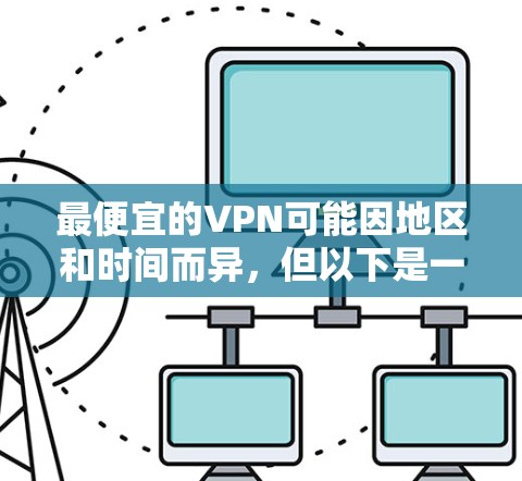 最便宜的VPN可能因地区和时间而异，但以下是一些在较低价格范围内的VPN服务