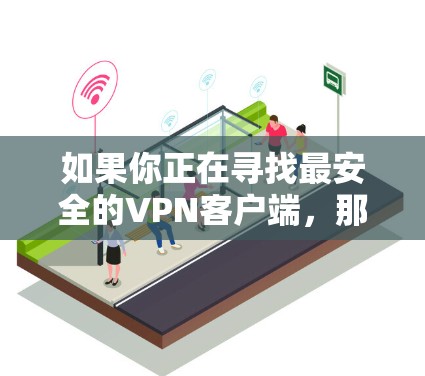 如果你正在寻找最安全的VPN客户端，那么以下是一些推荐，适用于不同需求的用户