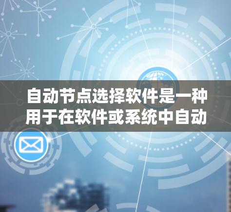 自动节点选择软件是一种用于在软件或系统中自动选择合适节点的工具，广泛应用于IT项目管理、软件开发和云服务等领域。以下是对其功能、应用场景、技术基础、挑战、现有技术趋势和未来发展方向的系统梳理
