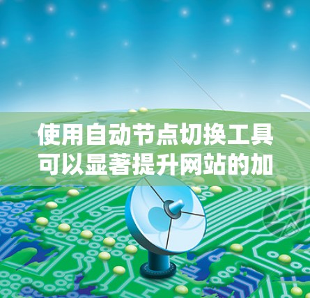 使用自动节点切换工具可以显著提升网站的加载速度和资源使用效率。以下是一个清晰的步骤指南，帮助您系统地使用该工具