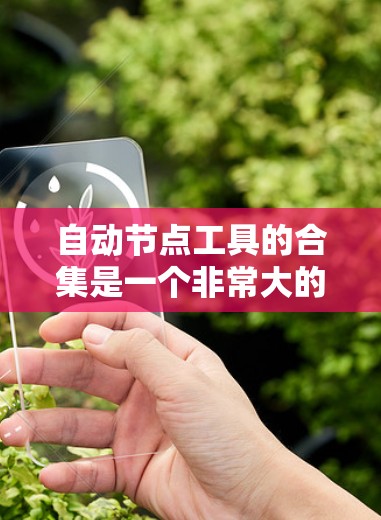 自动节点工具的合集是一个非常大的资源库，涵盖了多种不同的工具和平台。以下是一些常见的自动节点工具合集，涵盖了项目管理、云服务、技术团队管理等多个领域