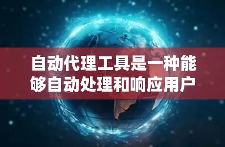 自动代理工具是一种能够自动处理和响应用户请求的系统或工具。这些工具通常用于服务、聊天、客服、任务分配、数据分析等场景，能够根据用户需求自动生成回复或执行任务