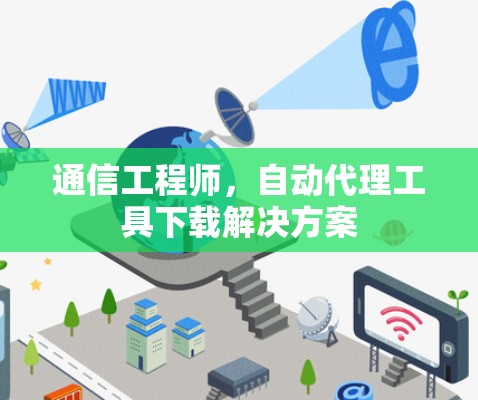 通信工程师，自动代理工具下载解决方案