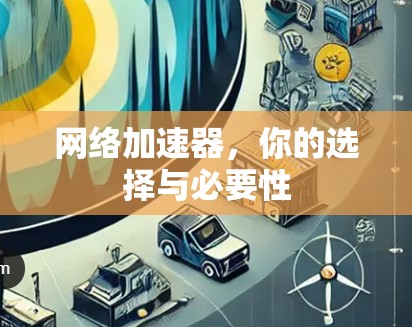网络加速器，你的选择与必要性