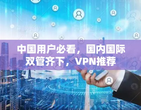 中国用户必看，国内国际双管齐下，VPN推荐