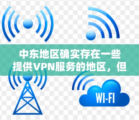 中东地区确实存在一些提供VPN服务的地区，但这些服务的合法性、覆盖范围以及安全性可能会有所不同。以下是一些主要的方面