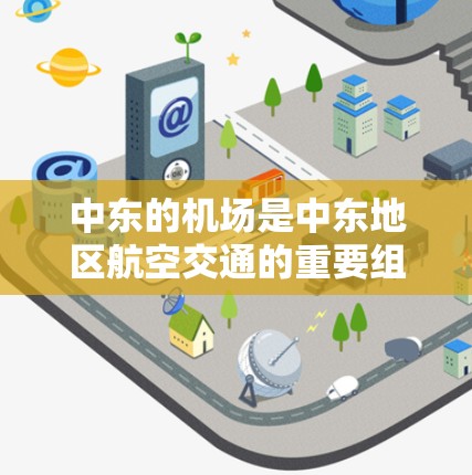 中东的机场是中东地区航空交通的重要组成部分，为中东国家间的交通和经济活动提供了重要支持。以下是对中东主要机场的介绍