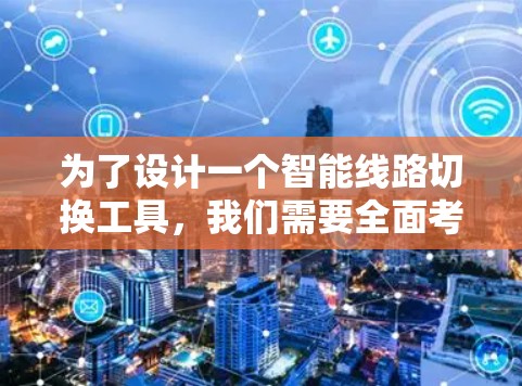 为了设计一个智能线路切换工具，我们需要全面考虑用户的需求、功能模块、界面设计以及逻辑处理。以下是一个详细的方案