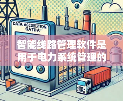 智能线路管理软件是用于电力系统管理的现代化工具，旨在优化电力输送、保护和管理线路。以下是其功能、设备支持和实际应用