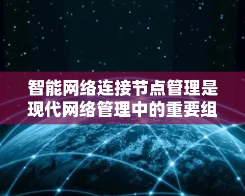 智能网络连接节点管理是现代网络管理中的重要组成部分，它帮助管理员高效管理智能网络中的设备，确保网络的稳定和高效运行。以下是对智能网络连接节点管理的详细指南