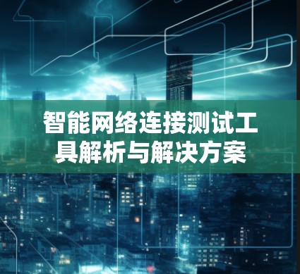 智能网络连接测试工具解析与解决方案