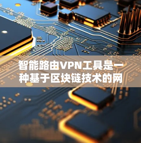 智能路由VPN工具是一种基于区块链技术的网络设备，能够自动推荐、管理、监控和安全防护的VPN服务。以下是关于这些工具的详细分析