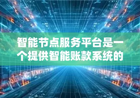 智能节点服务平台是一个提供智能账款系统的平台，广泛应用于个人用户和企业用户。以下是其详细介绍