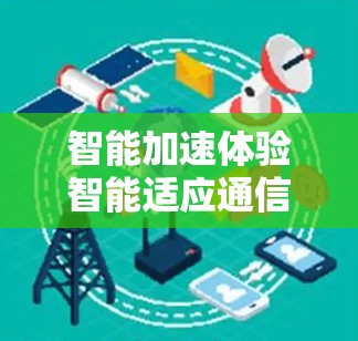 智能加速体验智能适应通信优化解决方案