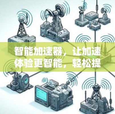 智能加速器，让加速体验更智能，轻松提升效率！