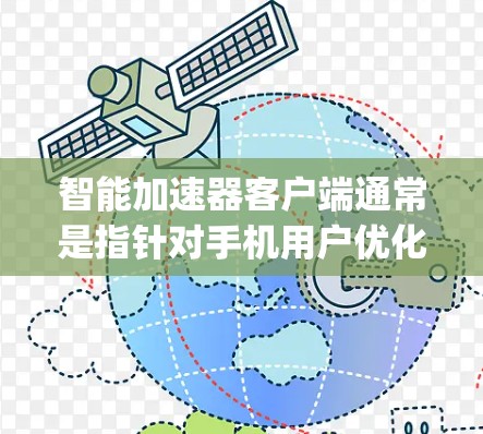 智能加速器客户端通常是指针对手机用户优化网页浏览和下载速度的工具，通常通过App（如iOS和Android平台）提供。以下是智能加速器客户端的基本使用方法和功能