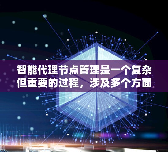 智能代理节点管理是一个复杂但重要的过程，涉及多个方面和技术。以下是对智能代理节点管理的一步步指南