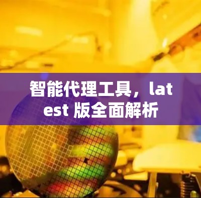 智能代理工具，latest 版全面解析