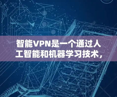 智能VPN是一个通过人工智能和机器学习技术，利用多设备之间的网络连接，实现远程访问和数据传输的网络服务。以下是关于智能VPN的详细信息