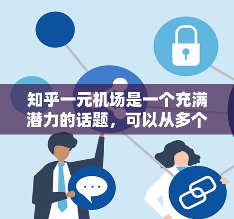知乎一元机场是一个充满潜力的话题，可以从多个角度进行探讨，包括设计、功能、服务和挑战等方面。以下是一些详细的分析和讨论