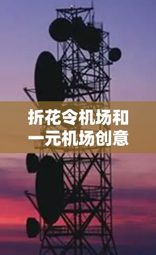 折花令机场和一元机场创意问题可以通过以下步骤解决 折花令机场和一元机场创意问题可以通过以下步骤解决