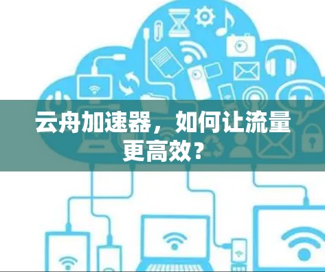 云舟加速器，如何让流量更高效？