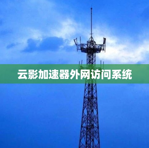 云影加速器外网访问系统 云影加速器外网访问系统