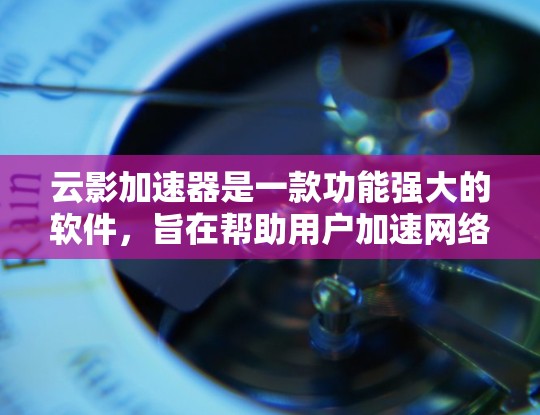 云影加速器是一款功能强大的软件，旨在帮助用户加速网络搜索。它通过加速网路资源，提升搜索体验，并提供多种功能选项，如自动下载和记录使用情况。以下是关于该工具的评测
