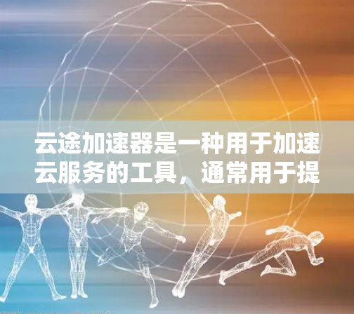 云途加速器是一种用于加速云服务的工具，通常用于提升用户体验、降低成本或提高资源利用率。如果用户指的是云途加速器这一工具，那么海外访问可能是指在海外使用该工具进行云加速。以下是一些可能的解释和建议