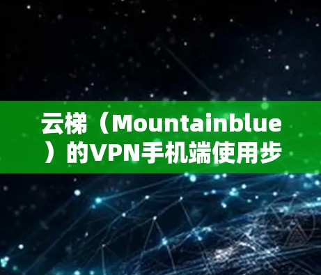 云梯(Mountainblue)的VPN手机端使用步骤如下 云梯(Mountainblue)的VPN手机端使用步骤如下