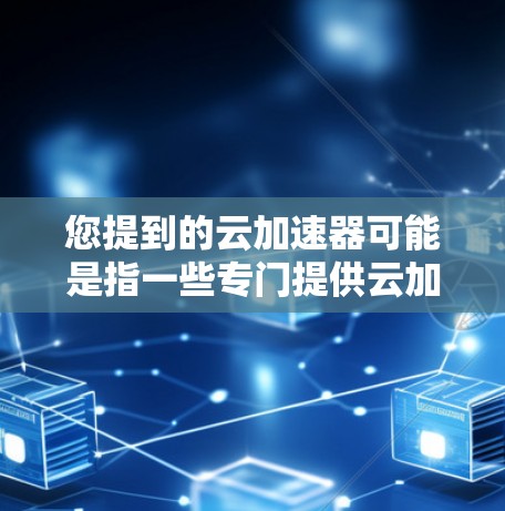 您提到的云加速器可能是指一些专门提供云加速服务的网站或工具。如果您指的是特定的云加速器,建议您访问其官方网站,通常这些网站会提供详细的使用指南和下载链接。如果您需要帮助,也可以通过以下方式联系 您提到的云加速器可能是指一些专门提供云加速服务的网站或工具。如果您指的是特定的云加速器,建议您访问其官方网站,通常这些网站会提供详细的使用指南和下载链接。如果您需要帮助,也可以通过以下方式联系