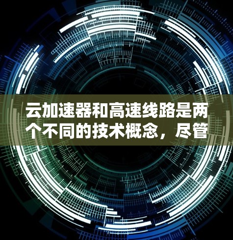 云加速器和高速线路是两个不同的技术概念,尽管都涉及加速,但它们的应用场景、功能和用途有所不同,因此可以分别详细探讨 云加速器和高速线路是两个不同的技术概念,尽管都涉及加速,但它们的应用场景、功能和用途有所不同,因此可以分别详细探讨