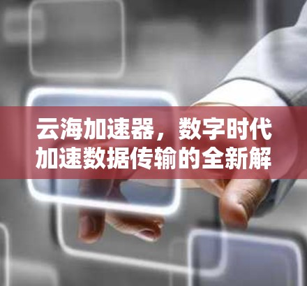 云海加速器，数字时代加速数据传输的全新解决方案