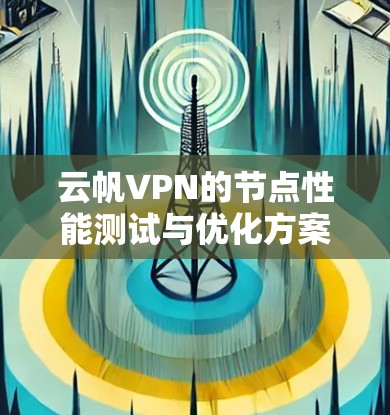 云帆VPN的节点性能测试与优化方案