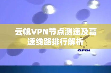 云帆VPN节点测速及高速线路排行解析