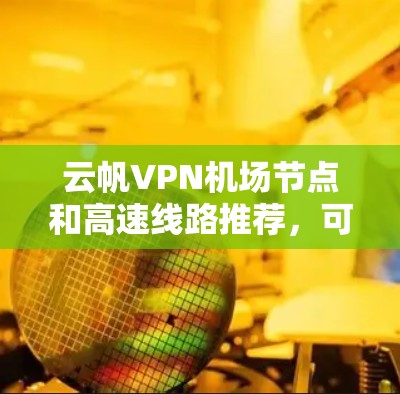 云帆VPN机场节点和高速线路推荐，可以帮助您方便快捷地访问互联网和VPN服务。以下是一些建议