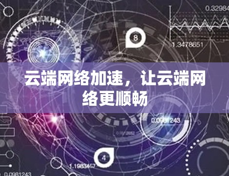 云端网络加速,让云端网络更顺畅 云端网络加速,让云端网络更顺畅