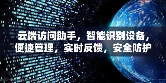 云端访问助手,智能识别设备,便捷管理,实时反馈,安全防护,多设备支持,实时优化体验 云端访问助手,智能识别设备,便捷管理,实时反馈,安全防护,多设备支持,实时优化体验