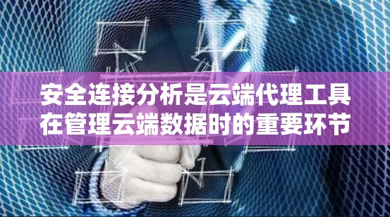 安全连接分析是云端代理工具在管理云端数据时的重要环节,旨在确保数据在传输过程中的安全性。以下是对安全连接分析的主要内容的总结 安全连接分析是云端代理工具在管理云端数据时的重要环节,旨在确保数据在传输过程中的安全性。以下是对安全连接分析的主要内容的总结