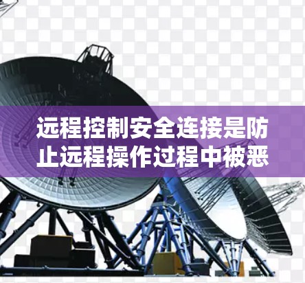 远程控制安全连接是防止远程操作过程中被恶意软件攻击的重要措施。以下是一些具体的远程控制安全连接方法 远程控制安全连接是防止远程操作过程中被恶意软件攻击的重要措施。以下是一些具体的远程控制安全连接方法