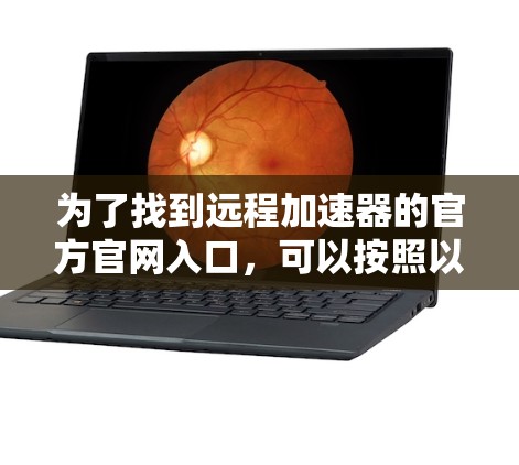 为了找到远程加速器的官方官网入口,可以按照以下步骤操作 为了找到远程加速器的官方官网入口,可以按照以下步骤操作
