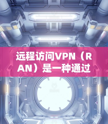 远程访问VPN(RAN)是一种通过加密连接隐藏IP地址的网络连接方式,旨在提供安全的数据传输。以下是其关键步骤和相关知识 远程访问VPN(RAN)是一种通过加密连接隐藏IP地址的网络连接方式,旨在提供安全的数据传输。以下是其关键步骤和相关知识