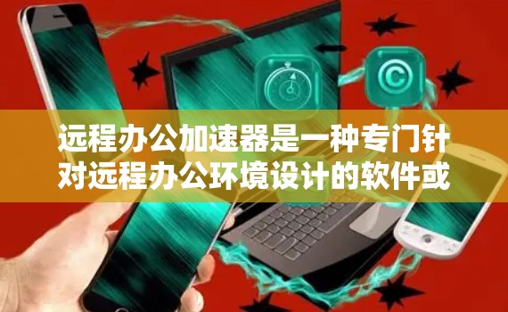 远程办公加速器是一种专门针对远程办公环境设计的软件或工具,旨在提升网络连接速度、优化数据处理和提高远程办公效率。以下是远程办公加速器的详细介绍 远程办公加速器是一种专门针对远程办公环境设计的软件或工具,旨在提升网络连接速度、优化数据处理和提高远程办公效率。以下是远程办公加速器的详细介绍