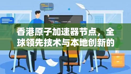 香港原子加速器节点，全球领先技术与本地创新的融合