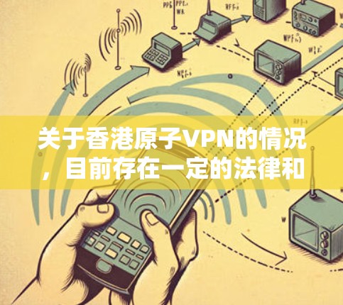 关于香港原子VPN的情况，目前存在一定的法律和政策环境，但具体情况复杂多变。以下是对这一问题的详细分析